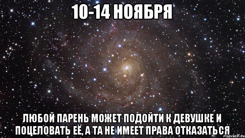 10-14 ноября Любой парень может подойти к девушке и поцеловать её, а та не имеет права отказаться, Мем  Космос (офигенно)