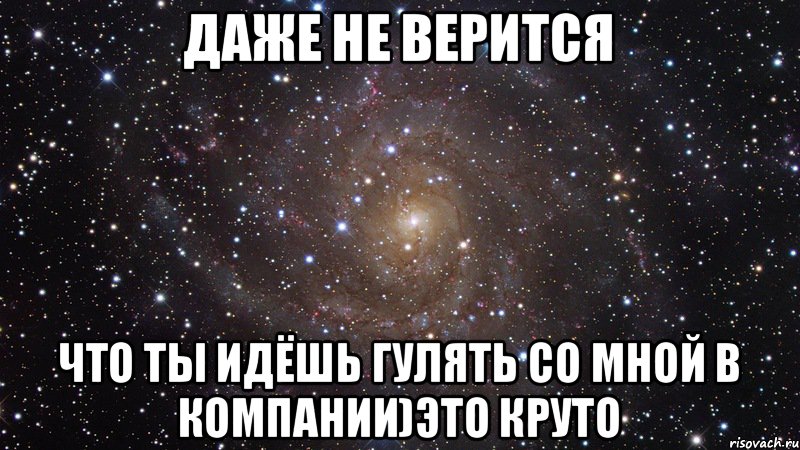 Даже не верится что ты идёшь гулять со мной в компании)это круто, Мем  Космос (офигенно)