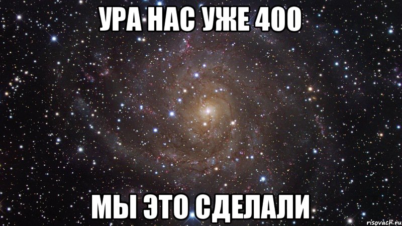 Ура нас уже 400 МЫ ЭТО СДЕЛАЛИ, Мем  Космос (офигенно)