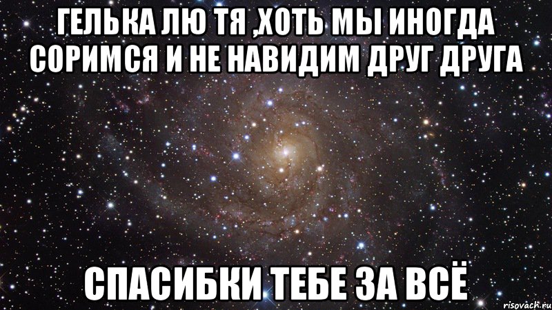 Гелька лю тя ,хоть мы иногда соримся и не навидим друг друга спасибки тебе за всё, Мем  Космос (офигенно)