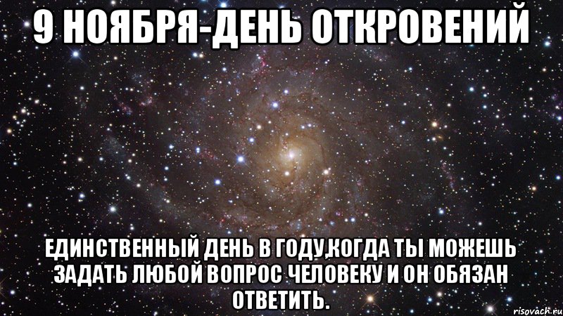 9 ноября-День откровений Единственный день в году,когда ты можешь задать любой вопрос человеку и он обязан ответить., Мем  Космос (офигенно)