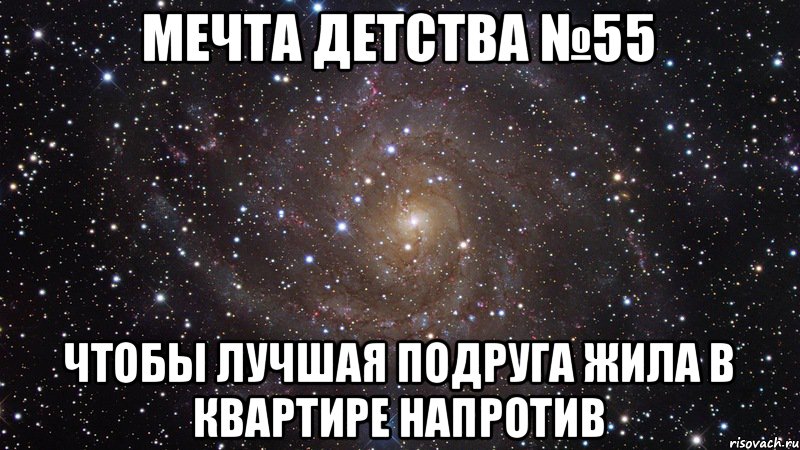 Мечта детства №55 Чтобы лучшая подруга жила в квартире напротив, Мем  Космос (офигенно)