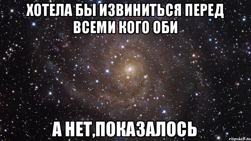 Хотела бы извиниться перед всеми кого оби а нет,показалось, Мем  Космос (офигенно)