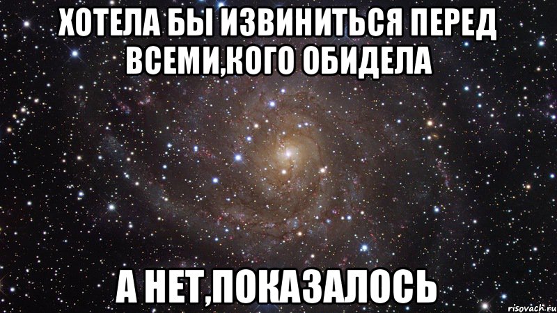 Хотела бы извиниться перед всеми,кого обидела а нет,показалось, Мем  Космос (офигенно)