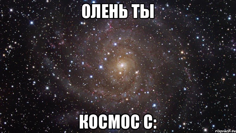 Олень ты Космос с:, Мем  Космос (офигенно)