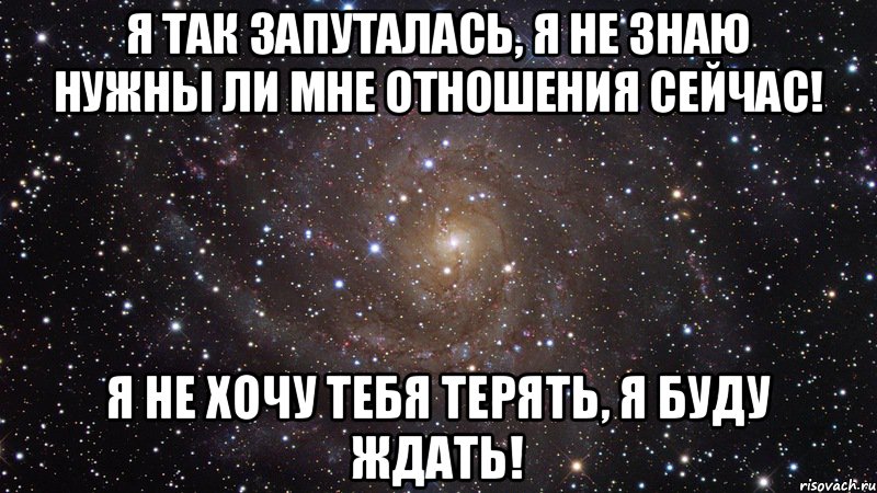 Я так запуталась, я не знаю нужны ли мне отношения сейчас! Я не хочу тебя терять, я буду ждать!, Мем  Космос (офигенно)