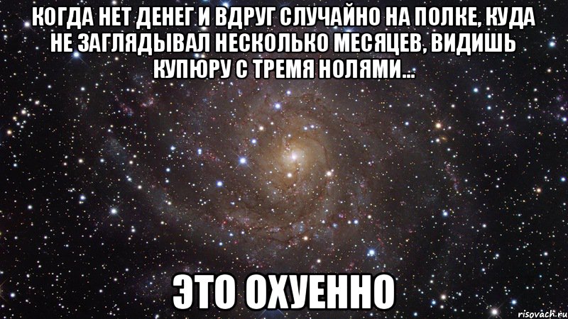 Когда нет денег и вдруг случайно на полке, куда не заглядывал несколько месяцев, видишь купюру с тремя нолями... ЭТО ОХУЕННО, Мем  Космос (офигенно)