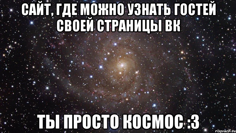 Сайт, где можно узнать гостей своей страницы ВК ТЫ ПРОСТО КОСМОС :3, Мем  Космос (офигенно)