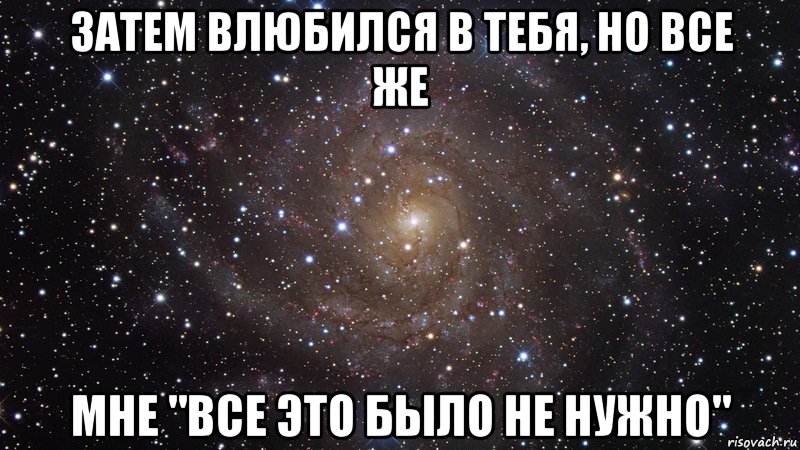 Затем влюбился в тебя, но все же мне "все это было не нужно", Мем  Космос (офигенно)