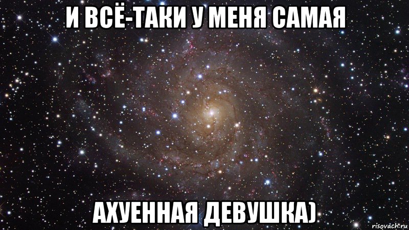 И всё-таки у меня самая ахуенная девушка), Мем  Космос (офигенно)