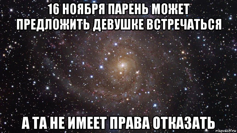 16 ноября парень может предложить девушке встречаться А та не имеет права отказать, Мем  Космос (офигенно)