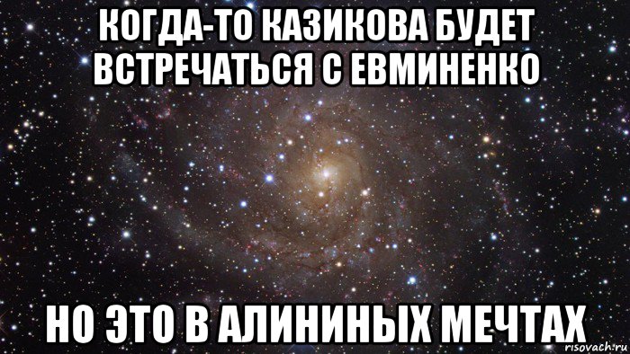 когда-то казикова будет встречаться с евминенко но это в алининых мечтах, Мем  Космос (офигенно)