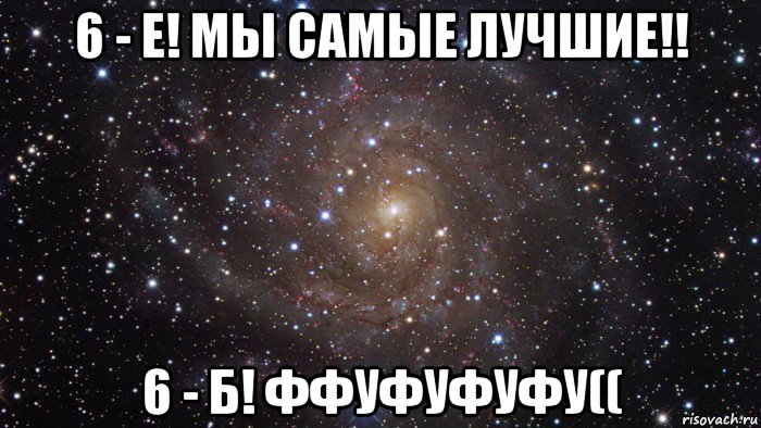 6 - е! мы самые лучшие!! 6 - б! ффуфуфуфу((, Мем  Космос (офигенно)