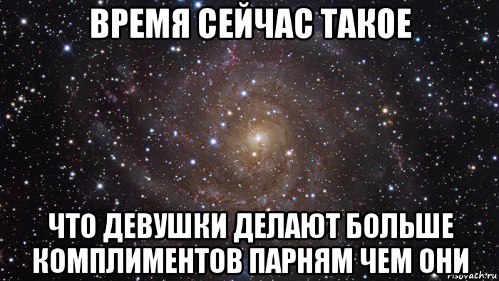 время сейчас такое что девушки делают больше комплиментов парням чем они, Мем  Космос (офигенно)