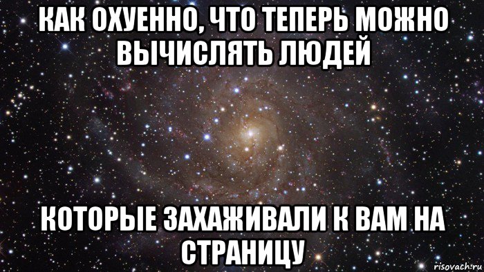 как охуенно, что теперь можно вычислять людей которые захаживали к вам на страницу, Мем  Космос (офигенно)