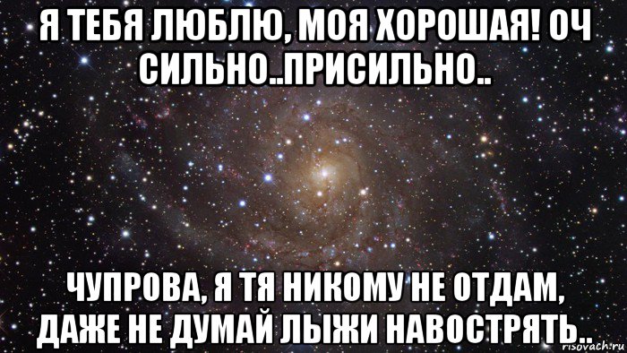 я тебя люблю, моя хорошая! оч сильно..присильно.. чупрова, я тя никому не отдам, даже не думай лыжи навострять.., Мем  Космос (офигенно)