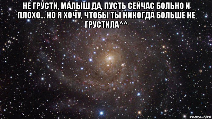 не грусти, малыш да, пусть сейчас больно и плохо... но я хочу, чтобы ты никогда больше не грустила^^ , Мем  Космос (офигенно)