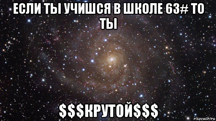 если ты учишся в школе 63# то ты $$$крутой$$$, Мем  Космос (офигенно)