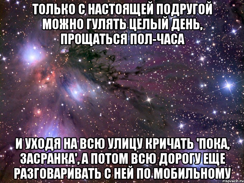 Только с настоящей подругой можно гулять целый день, прощаться пол-часа И уходя на всю улицу кричать 'пока, засранка', а потом всю дорогу еще разговаривать с ней по мобильному, Мем Космос