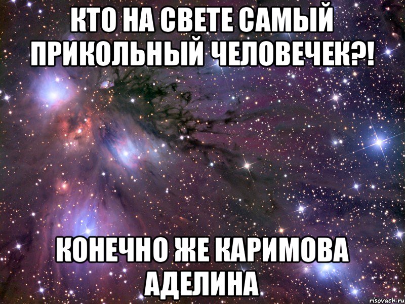 Кто на свете самый прикольный человечек?! Конечно же Каримова Аделина, Мем Космос