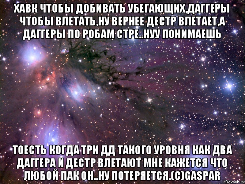 Хавк чтобы добивать убегающих,даггеры чтобы влетать,ну вернее дестр влетает,а даггеры по робам стре..нуу понимаешь тоесть когда три дд такого уровня как два даггера и дестр влетают мне кажется что любой пак он..ну потеряется.(с)Gaspar, Мем Космос