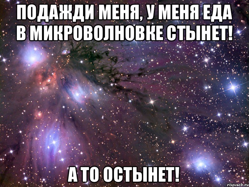 Подажди меня, у меня еда в микроволновке стынет! А то остынет!, Мем Космос