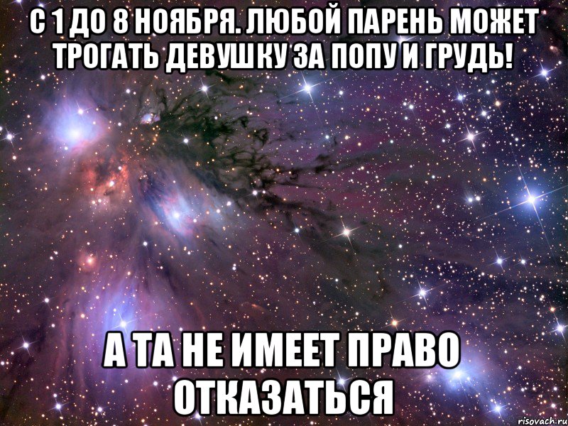 с 1 до 8 ноября. Любой парень может трогать девушку за попу и грудь! а та не имеет право отказаться, Мем Космос