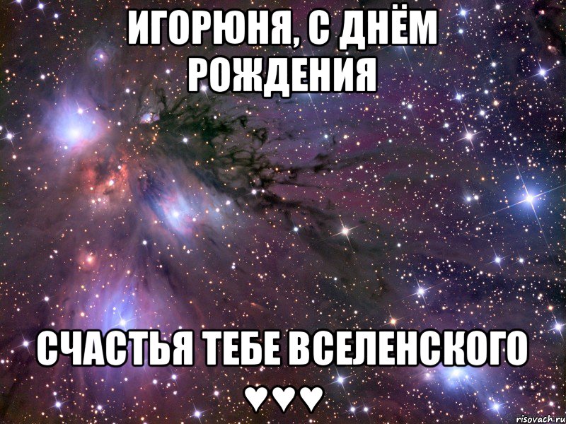 Игорюня, С Днём Рождения Счастья тебе вселенского ♥♥♥, Мем Космос