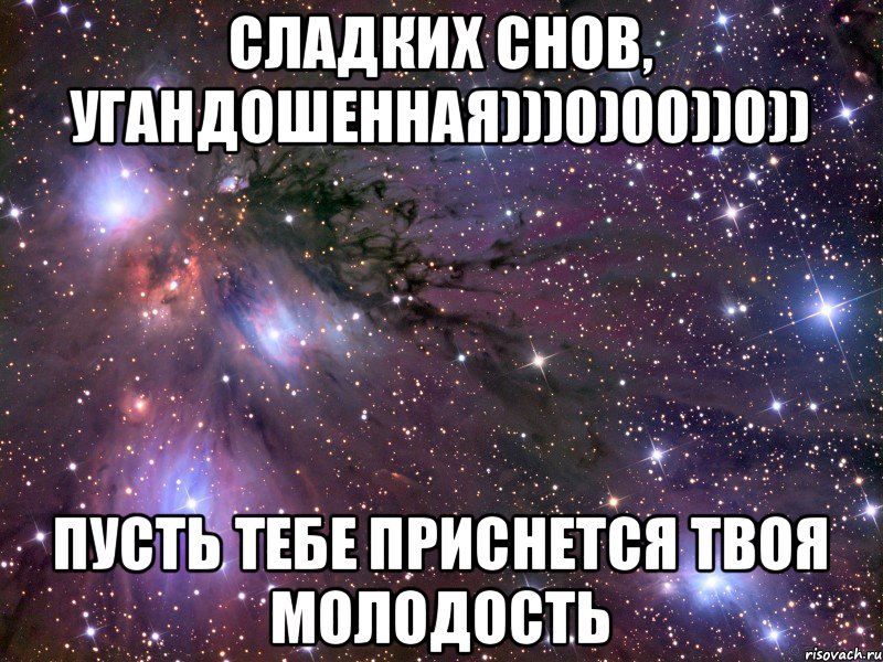 СЛАДКИХ СНОВ, УГАНДОШЕННАЯ)))0)00))0)) ПУСТЬ ТЕБЕ ПРИСНЕТСЯ ТВОЯ МОЛОДОСТЬ, Мем Космос