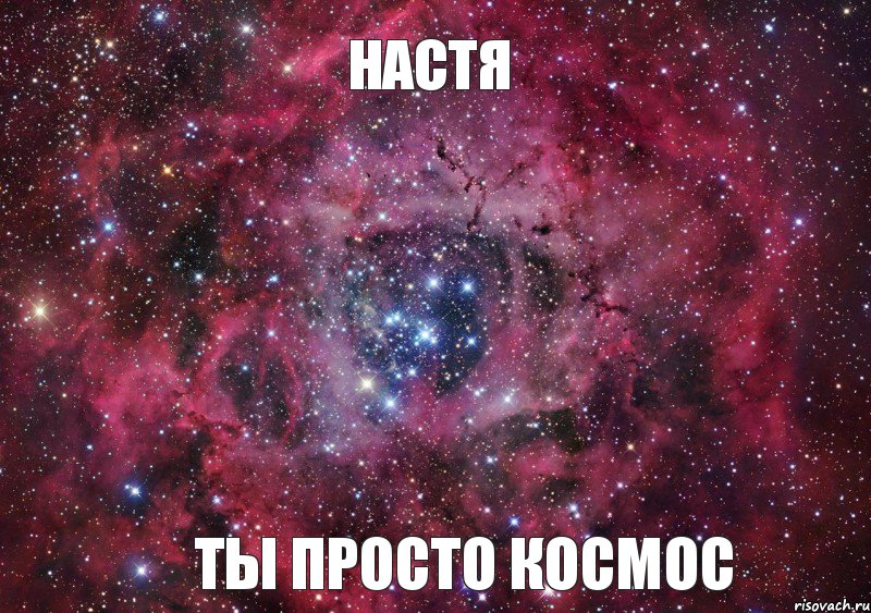 НАСТЯ ТЫ ПРОСТО КОСМОС