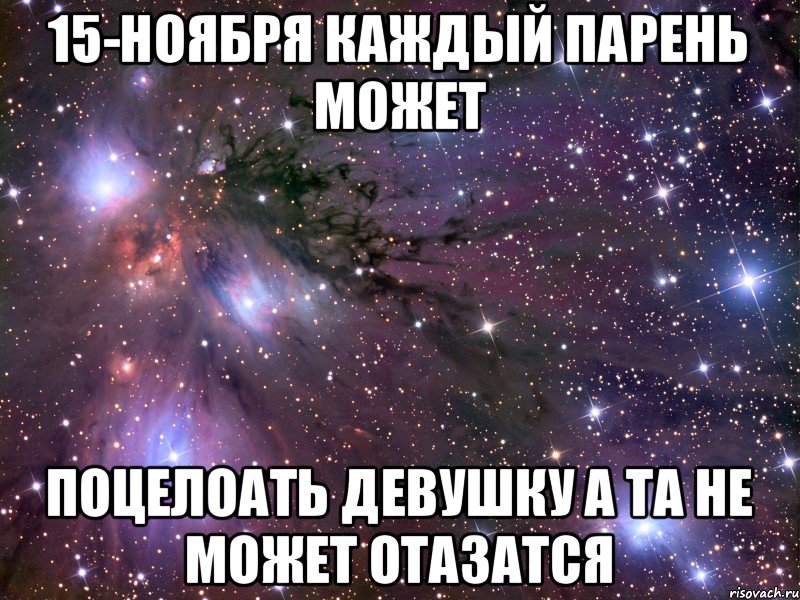 15-ноября каждый парень может поцелоать девушку а та не может отазатся, Мем Космос