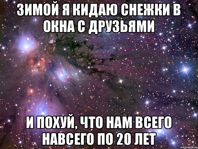 зимой я кидаю снежки в окна с друзьями и похуй, что нам всего навсего по 20 лет, Мем Космос