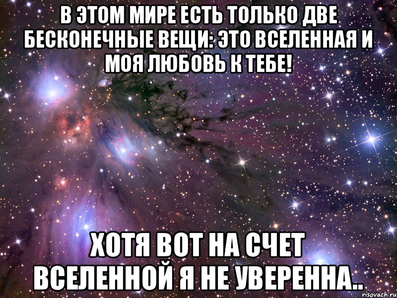 В этом мире есть только две бесконечные вещи: это Вселенная и моя любовь к тебе! Хотя вот на счет Вселенной я не уверенна.., Мем Космос