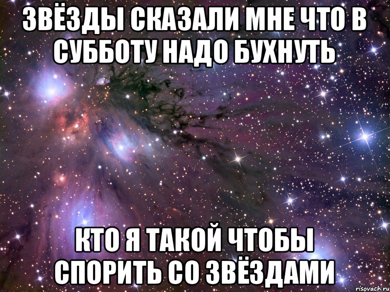 Звёзды сказали мне что в субботу надо бухнуть Кто я такой чтобы спорить со звёздами, Мем Космос