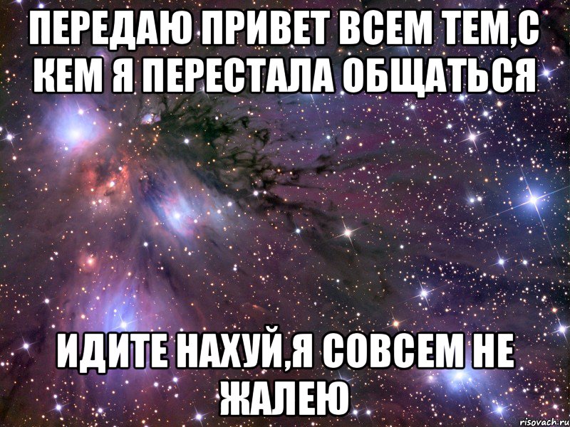 ПЕРЕДАЮ ПРИВЕТ ВСЕМ ТЕМ,С КЕМ Я ПЕРЕСТАЛА ОБЩАТЬСЯ ИДИТЕ НАХУЙ,Я СОВСЕМ НЕ ЖАЛЕЮ, Мем Космос