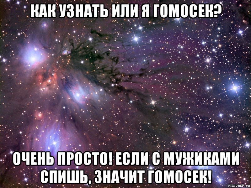 как узнать или я гомосек? Очень просто! Если с мужиками спишь, значит гомосек!, Мем Космос