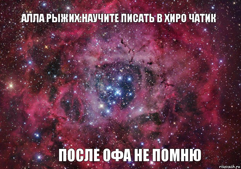 Алла Рыжих:Научите писать в хиро чатик ПОсле Офа не помню, Мем Ты просто космос