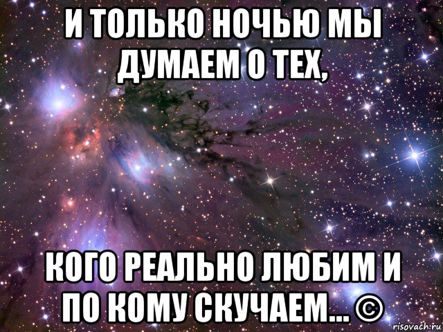 и только ночью мы думаем о тех, кого реально любим и по кому скучаем… ©, Мем Космос