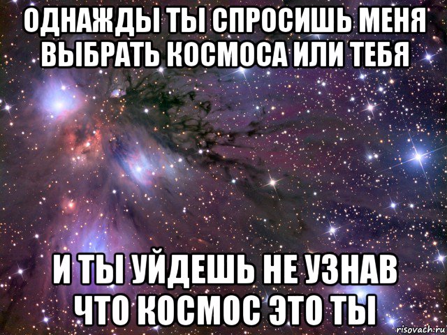 однажды ты спросишь меня выбрать космоса или тебя и ты уйдешь не узнав что космос это ты, Мем Космос