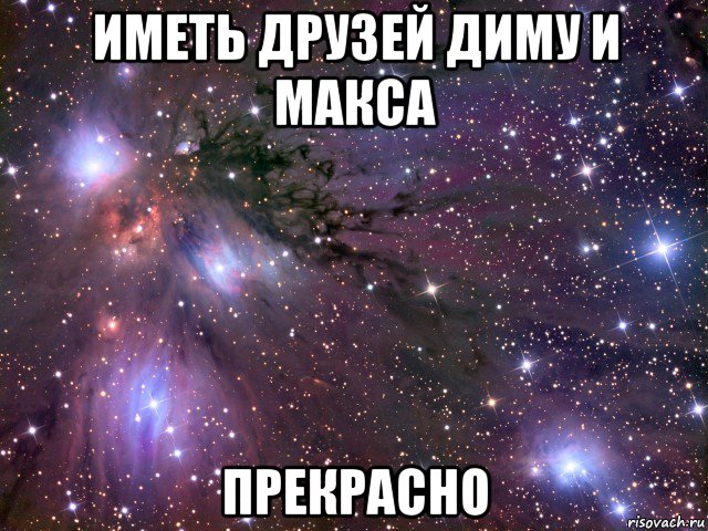 иметь друзей диму и макса прекрасно, Мем Космос