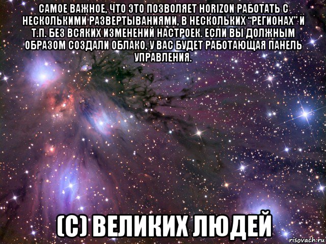 самое важное, что это позволяет horizon работать с несколькими развертываниями, в нескольких “регионах” и т.п. без всяких изменений настроек. если вы должным образом создали облако, у вас будет работающая панель управления. (с) великих людей, Мем Космос