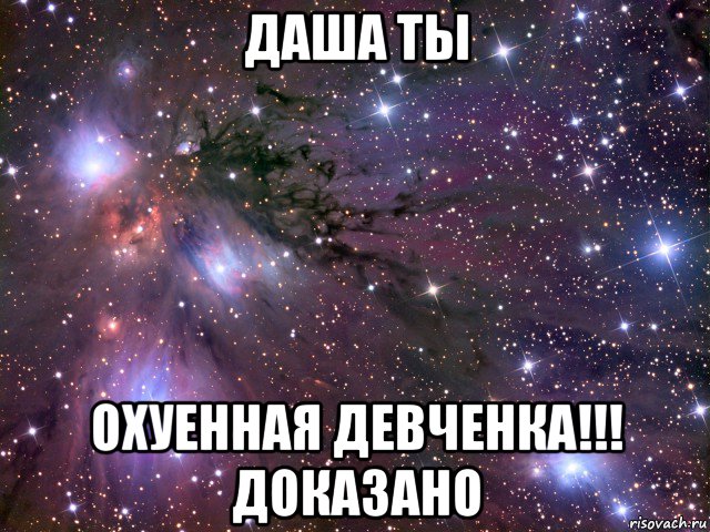 даша ты охуенная девченка!!! доказано, Мем Космос