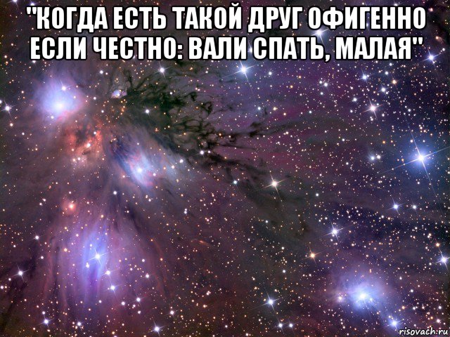 "когда есть такой друг офигенно если честно: вали спать, малая" , Мем Космос