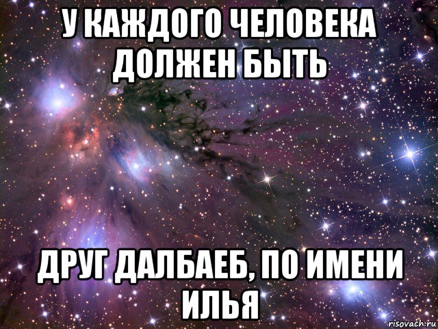 у каждого человека должен быть друг далбаеб, по имени илья, Мем Космос