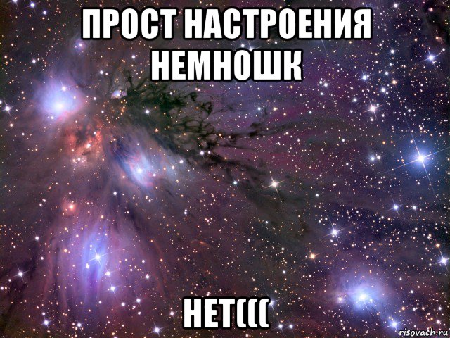 прост настроения немношк нет(((, Мем Космос