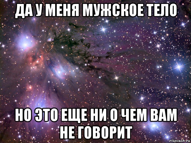 да у меня мужское тело но это еще ни о чем вам не говорит, Мем Космос