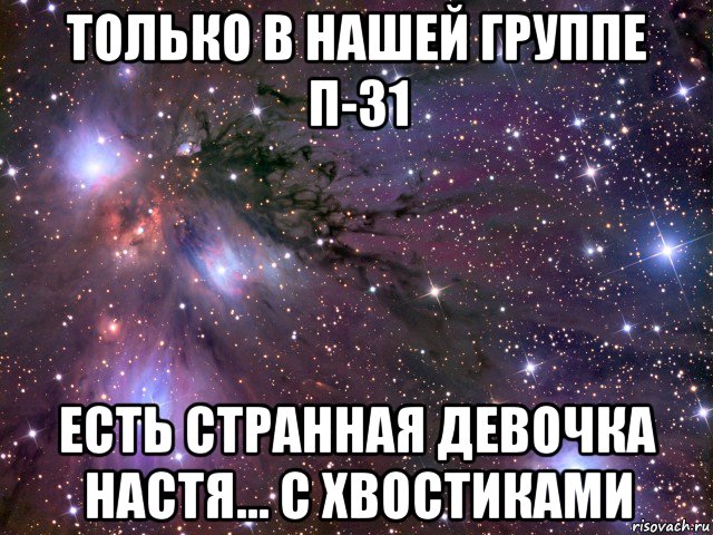 только в нашей группе п-31 есть странная девочка настя... с хвостиками, Мем Космос