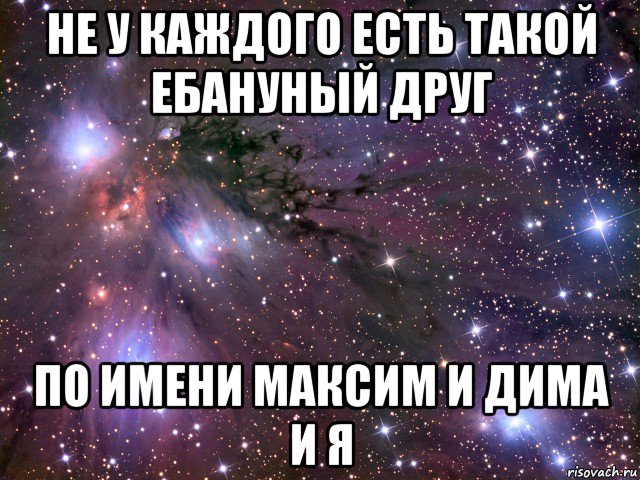 не у каждого есть такой ебануный друг по имени максим и дима и я, Мем Космос