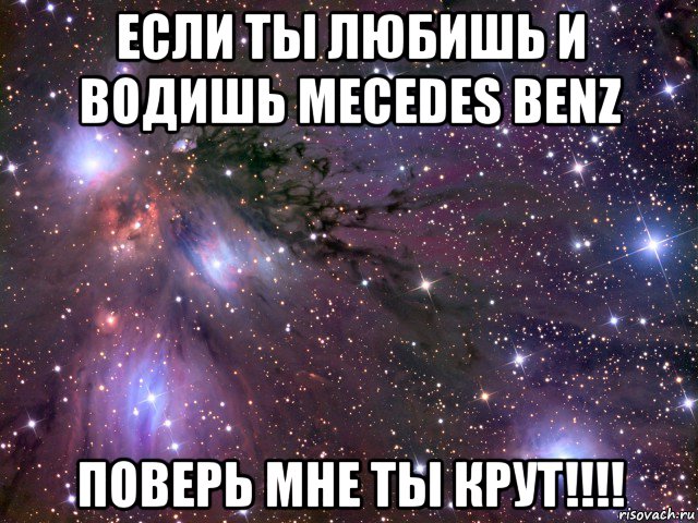 если ты любишь и водишь mecedes benz поверь мне ты крут!!!!, Мем Космос