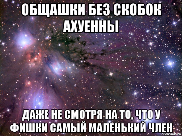 общашки без скобок ахуенны даже не смотря на то, что у фишки самый маленький член, Мем Космос